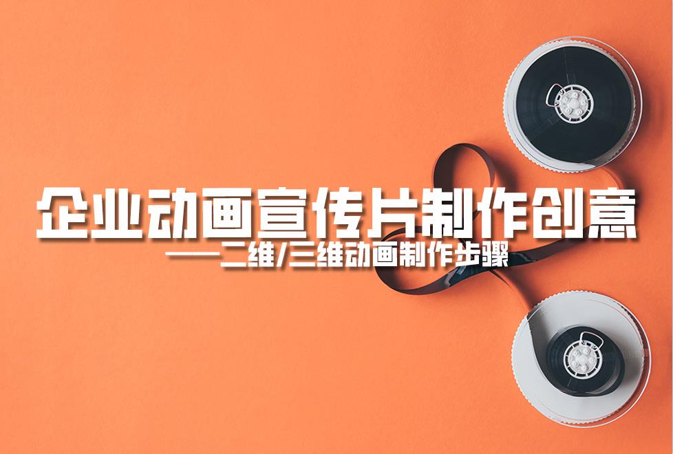 【動(dòng)畫(huà)制作】企業(yè)動(dòng)畫(huà)宣傳片制作創(chuàng)意，二維/三維動(dòng)畫(huà)制作步驟